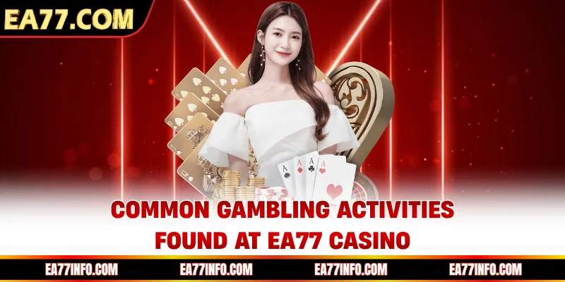 Common gambling activities found at EA77 casino