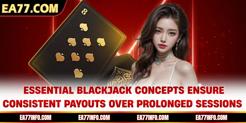 Essential blackjack concepts ensure consistent payouts over prolonged sessions