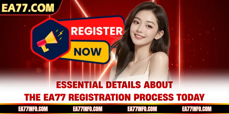 Essential details about the EA77 registration process today