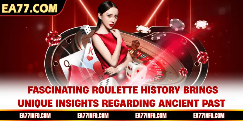 Fascinating roulette history brings unique insights regarding ancient past
